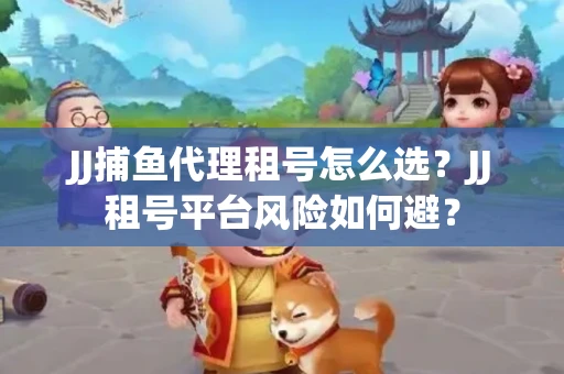 JJ捕鱼代理租号怎么选?JJ租号平台风险如何避? JJ捕鱼代理租号怎么选?JJ租号平台风险如何避?